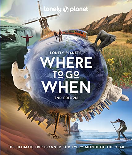 Lonely Planet's Where to Go When: The Ultimate Month-By-Month Travel Planner